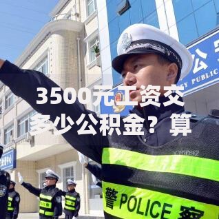 3500元工资交多少公积金？算清这笔账其实有门道