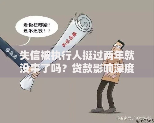 失信被执行人挺过两年就没事了吗？贷款影响深度解析