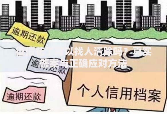 征信花了可以找人清除吗？真实答案与正确应对方法