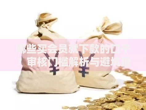 哪些买会员就下款的口子？审核门槛解析与避坑指南