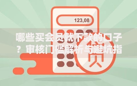 哪些买会员就下款的口子？审核门槛解析与避坑指南