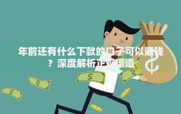 年前还有什么下款的口子可以赚钱？深度解析正规渠道
