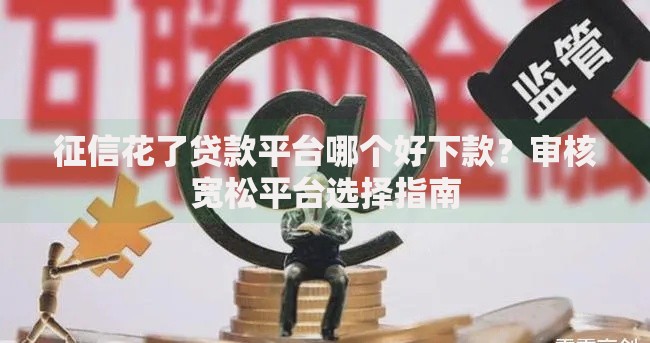 征信花了贷款平台哪个好下款？审核宽松平台选择指南
