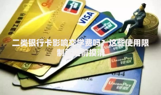 二类银行卡影响交学费吗？这些使用限制要提前摸清