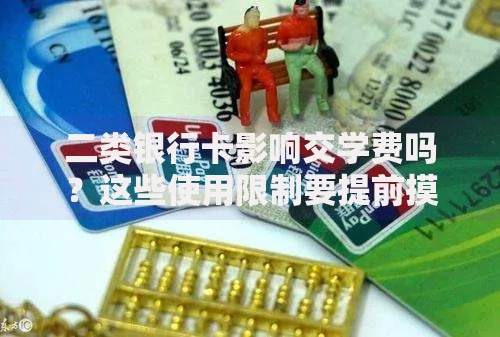 二类银行卡影响交学费吗？这些使用限制要提前摸清