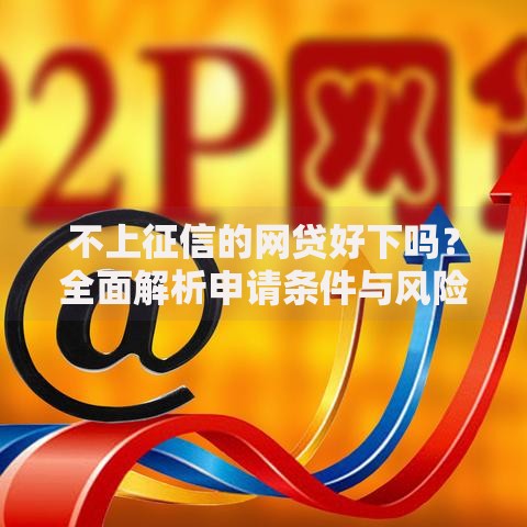 不上征信的网贷好下吗？全面解析申请条件与风险
