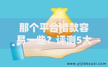 那个平台借款容易一些?评测5大平台准入门槛与放款速度 那个平台借款容易一些?评测5大平台准入门槛与放款速度