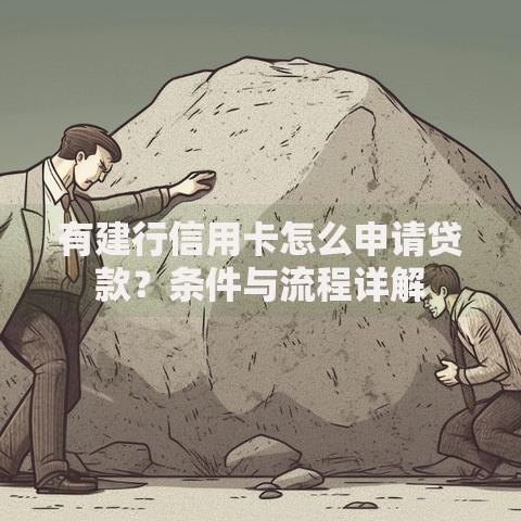 有建行信用卡怎么申请贷款？条件与流程详解