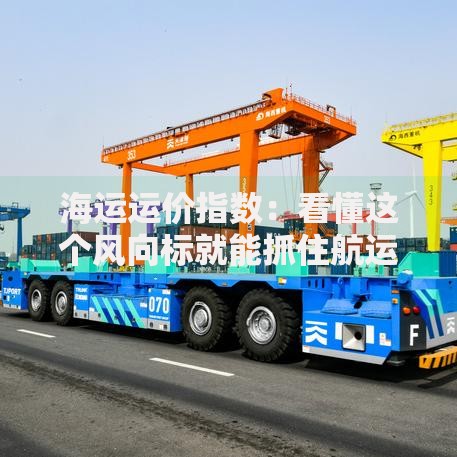 海运运价指数：看懂这个风向标就能抓住航运市场脉搏