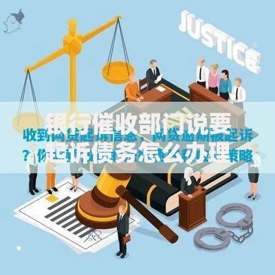 银行催收部门说要起诉债务怎么办理？应对策略与法律风险解析
