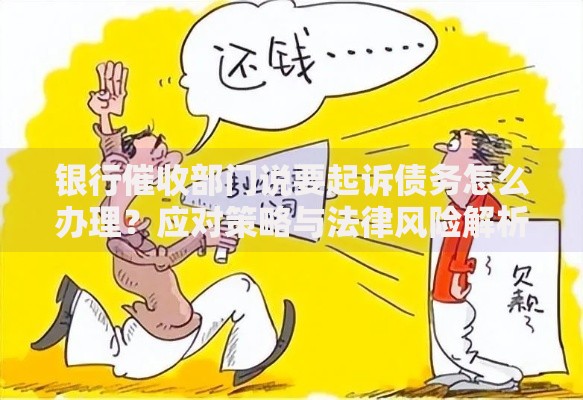 银行催收部门说要起诉债务怎么办理？应对策略与法律风险解析