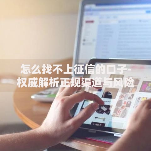 怎么找不上征信的口子-权威解析正规渠道与风险提示