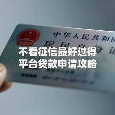 不看征信最好过得平台贷款申请攻略与正规渠道解析