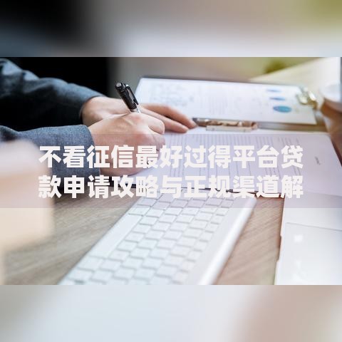 不看征信最好过得平台贷款申请攻略与正规渠道解析