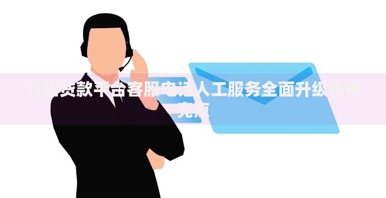 宜信贷款平台客服电话人工服务全面升级有何亮点