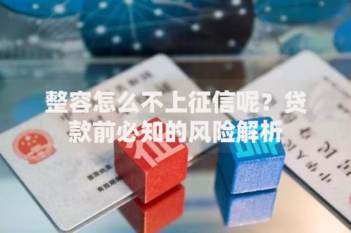 整容怎么不上征信呢？贷款前必知的风险解析