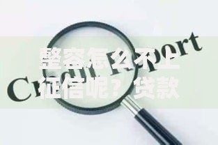 整容怎么不上征信呢？贷款前必知的风险解析