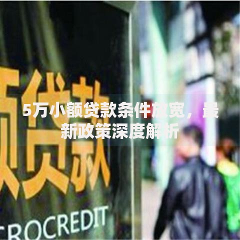 5万小额贷款条件放宽，最新政策深度解析