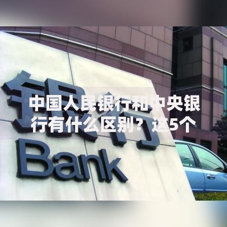 中国人民银行和中央银行有什么区别？这5个关键点告诉你答案