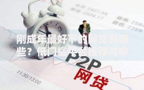 刚成年最好下的网贷有哪些？低门槛平台推荐与申请指南