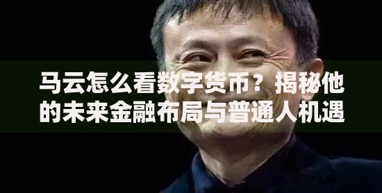 马云怎么看数字货币？揭秘他的未来金融布局与普通人机遇