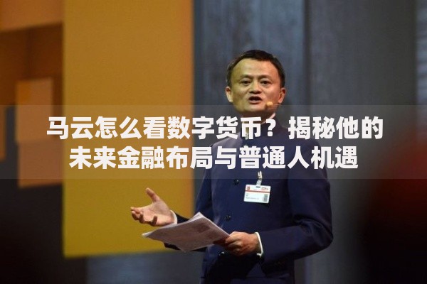 马云怎么看数字货币？揭秘他的未来金融布局与普通人机遇