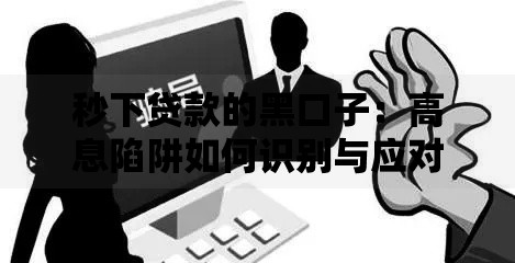 秒下贷款的黑口子：高息陷阱如何识别与应对？