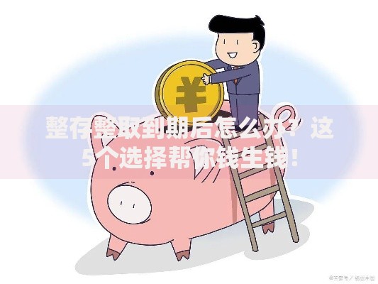 整存整取到期后怎么办？这5个选择帮你钱生钱！