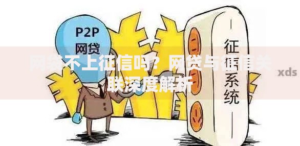 网袋不上征信吗？网贷与征信关联深度解析