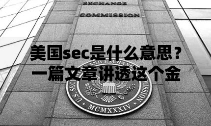 美国sec是什么意思？一篇文章讲透这个金融监管机构