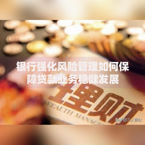 银行强化风险管理如何保障贷款业务稳健发展