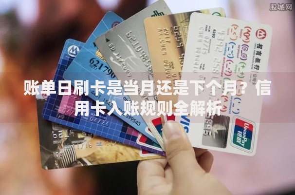 账单日刷卡是当月还是下个月？信用卡入账规则全解析