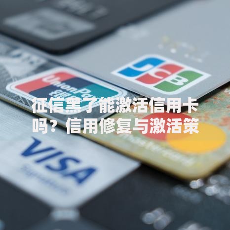 征信黑了能激活信用卡吗？信用修复与激活策略分析