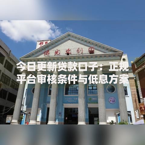 今日更新贷款口子：正规平台审核条件与低息方案详解