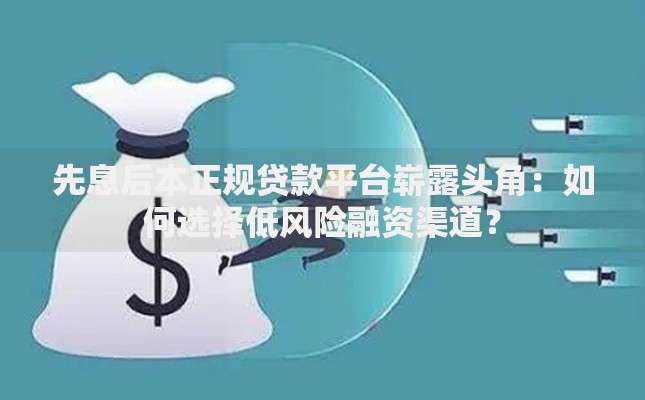 先息后本正规贷款平台崭露头角：如何选择低风险融资渠道？