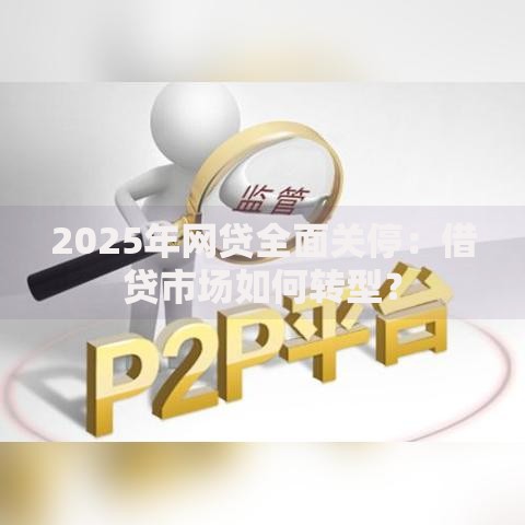 2025年网贷全面关停：借贷市场如何转型？