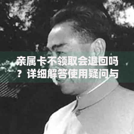 亲属卡不领取会退回吗？详细解答使用疑问与注意事项