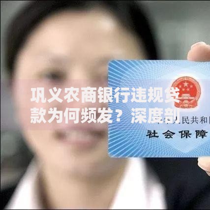 巩义农商银行违规贷款为何频发？深度剖析风险与应对