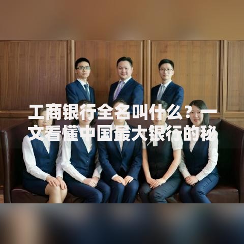工商银行全名叫什么？一文看懂中国最大银行的秘密