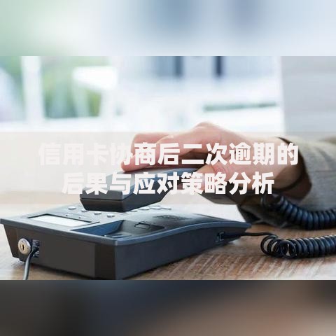 信用卡协商后二次逾期的后果与应对策略分析