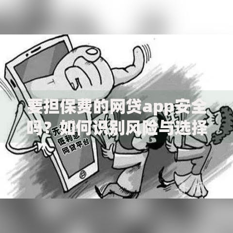 要担保费的网贷app安全吗？如何识别风险与选择正规平台