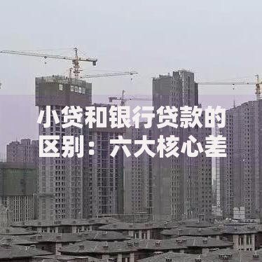 小贷和银行贷款的区别：六大核心差异解析