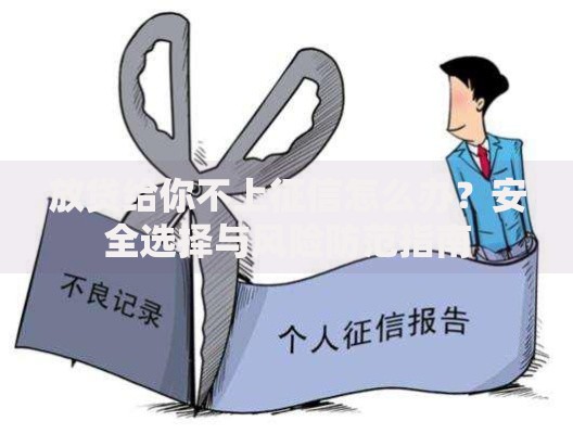 放贷给你不上征信怎么办？安全选择与风险防范指南