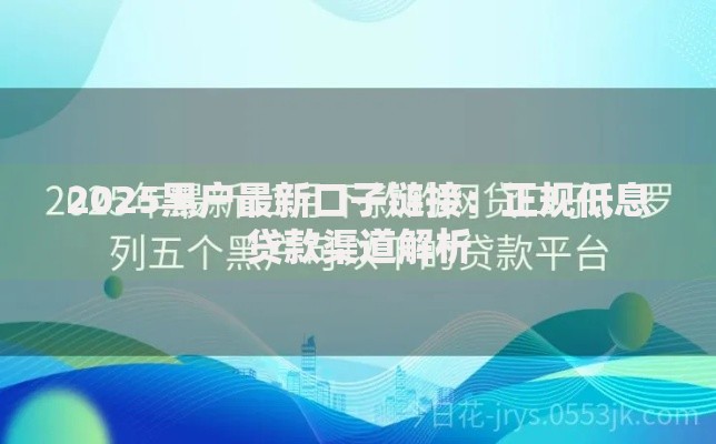 2025黑户最新口子链接：正规低息贷款渠道解析