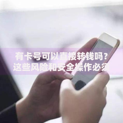 有卡号可以直接转钱吗？这些风险和安全操作必须知道