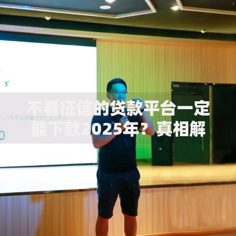 不看征信的贷款平台一定能下款2025年？真相解析