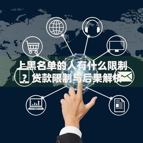 上黑名单的人有什么限制？贷款限制与后果解析