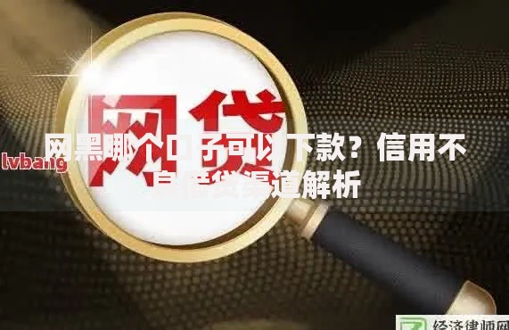 网黑哪个口子可以下款？信用不良借贷渠道解析
