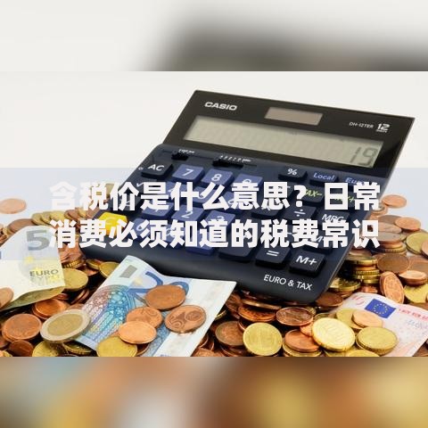 含税价是什么意思？日常消费必须知道的税费常识