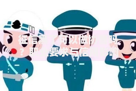 征信黑了可以做协警吗？职业要求与信用影响深度解析